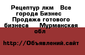 Рецептур лкм - Все города Бизнес » Продажа готового бизнеса   . Мурманская обл.